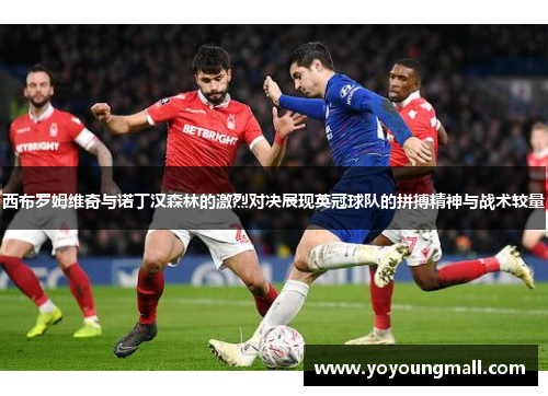 西布罗姆维奇与诺丁汉森林的激烈对决展现英冠球队的拼搏精神与战术较量