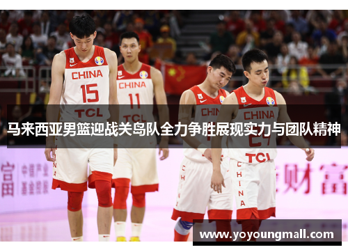 马来西亚男篮迎战关岛队全力争胜展现实力与团队精神