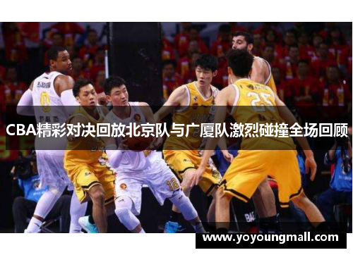 CBA精彩对决回放北京队与广厦队激烈碰撞全场回顾