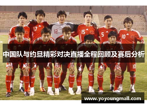 中国队与约旦精彩对决直播全程回顾及赛后分析