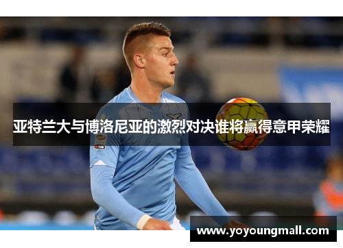 亚特兰大与博洛尼亚的激烈对决谁将赢得意甲荣耀