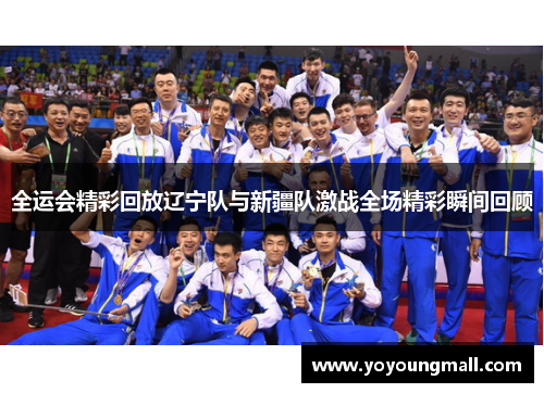 全运会精彩回放辽宁队与新疆队激战全场精彩瞬间回顾