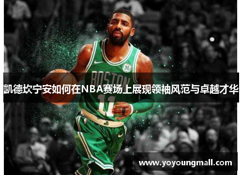 凯德坎宁安如何在NBA赛场上展现领袖风范与卓越才华
